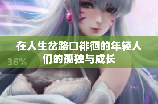 在人生岔路口徘徊的年轻人们的孤独与成长