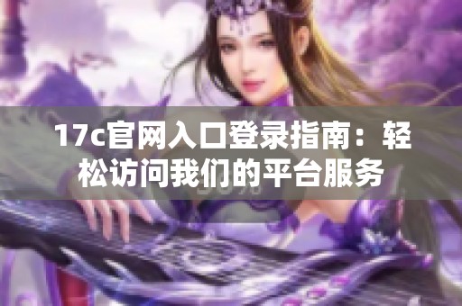 17c官网入口登录指南：轻松访问我们的平台服务