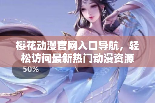 樱花动漫官网入口导航，轻松访问最新热门动漫资源