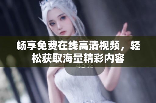 畅享免费在线高清视频，轻松获取海量精彩内容