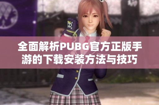 全面解析PUBG官方正版手游的下载安装方法与技巧