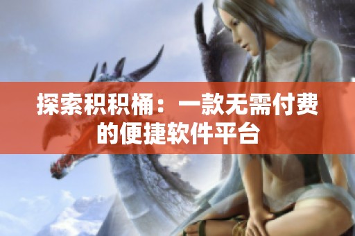 探索积积桶：一款无需付费的便捷软件平台