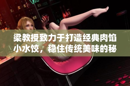 梁教授致力于打造经典肉馅小水饺，稳住传统美味的秘诀