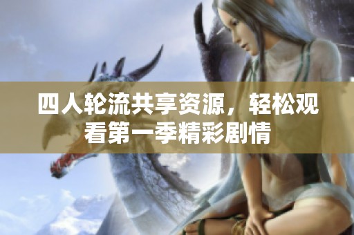 四人轮流共享资源，轻松观看第一季精彩剧情
