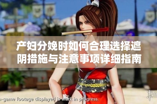 产妇分娩时如何合理选择遮阴措施与注意事项详细指南
