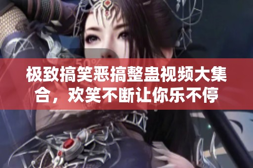 极致搞笑恶搞整蛊视频大集合，欢笑不断让你乐不停