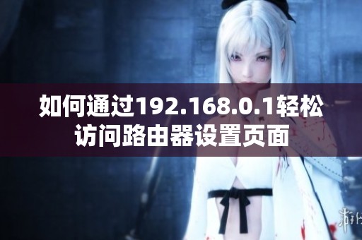 如何通过192.168.0.1轻松访问路由器设置页面