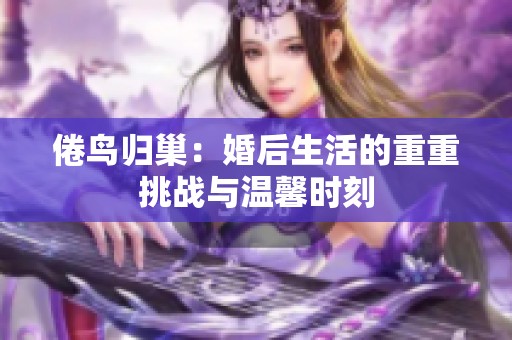 倦鸟归巢：婚后生活的重重挑战与温馨时刻