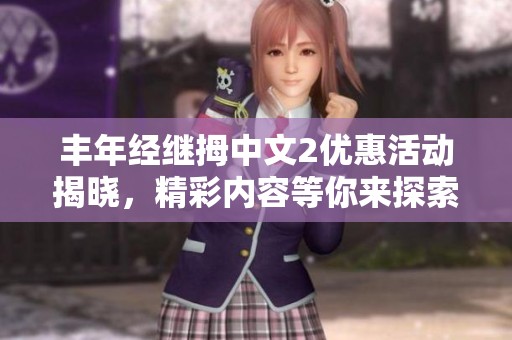 丰年经继拇中文2优惠活动揭晓，精彩内容等你来探索！