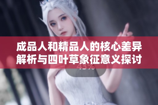 成品人和精品人的核心差异解析与四叶草象征意义探讨