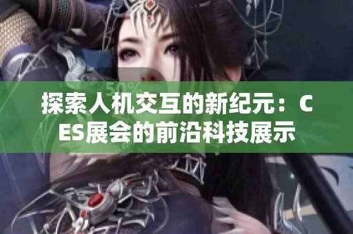 探索人机交互的新纪元：CES展会的前沿科技展示