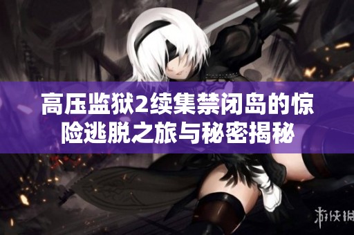 高压监狱2续集禁闭岛的惊险逃脱之旅与秘密揭秘