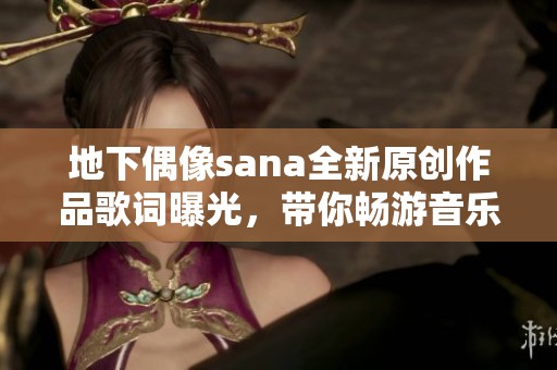 地下偶像sana全新原创作品歌词曝光，带你畅游音乐世界
