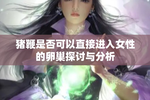 猪鞭是否可以直接进入女性的卵巢探讨与分析