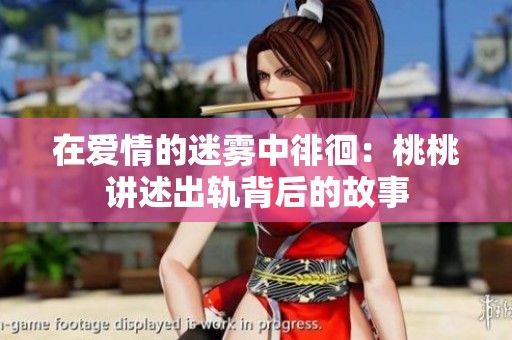 在爱情的迷雾中徘徊：桃桃讲述出轨背后的故事