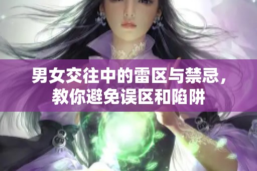 男女交往中的雷区与禁忌，教你避免误区和陷阱