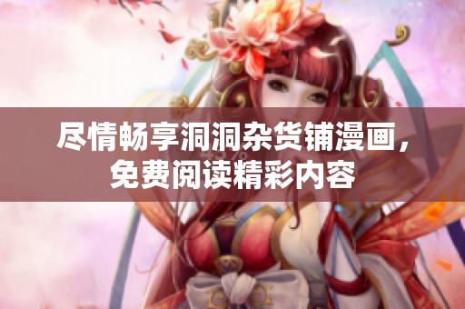 尽情畅享洞洞杂货铺漫画，免费阅读精彩内容