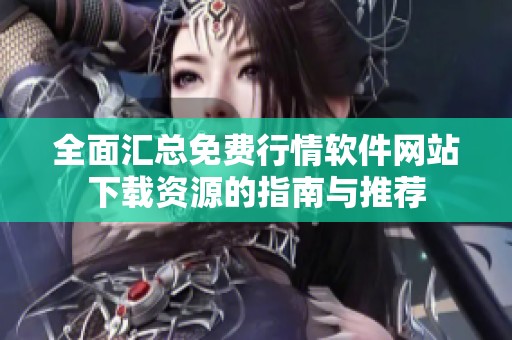 全面汇总免费行情软件网站下载资源的指南与推荐