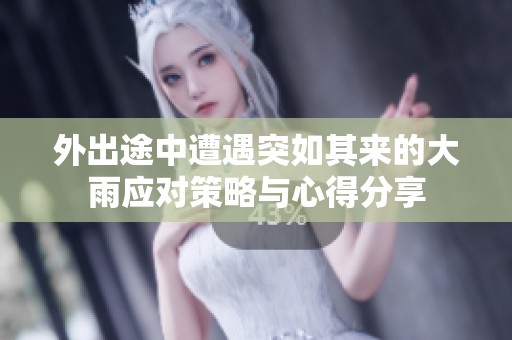 外出途中遭遇突如其来的大雨应对策略与心得分享