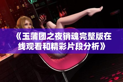 《玉蒲团之夜销魂完整版在线观看和精彩片段分析》