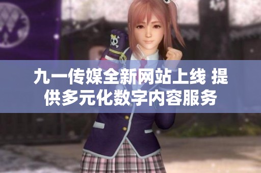 九一传媒全新网站上线 提供多元化数字内容服务