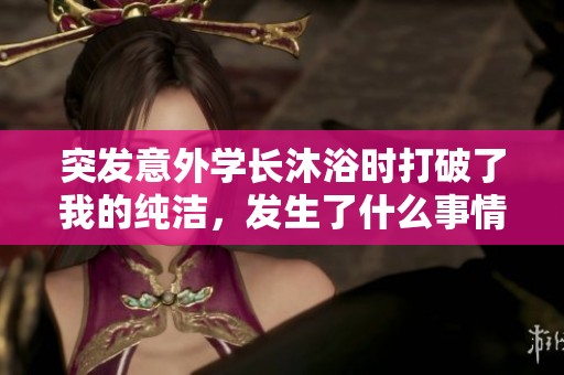 突发意外学长沐浴时打破了我的纯洁，发生了什么事情
