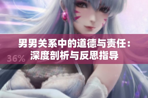 男男关系中的道德与责任：深度剖析与反思指导
