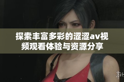探索丰富多彩的涩涩av视频观看体验与资源分享