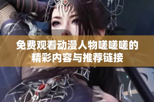 免费观看动漫人物嗟嗟嗟的精彩内容与推荐链接