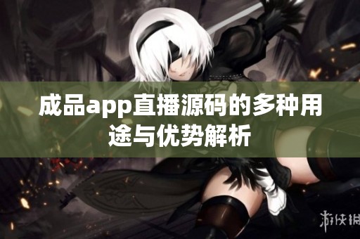 成品app直播源码的多种用途与优势解析