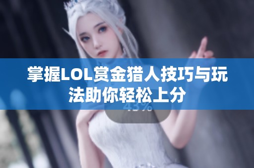 掌握LOL赏金猎人技巧与玩法助你轻松上分