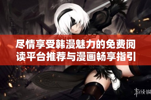 尽情享受韩漫魅力的免费阅读平台推荐与漫画畅享指引