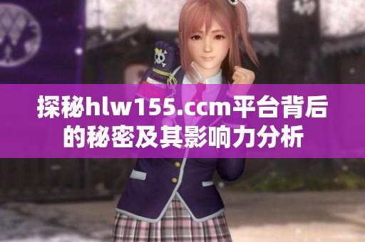 探秘hlw155.ccm平台背后的秘密及其影响力分析