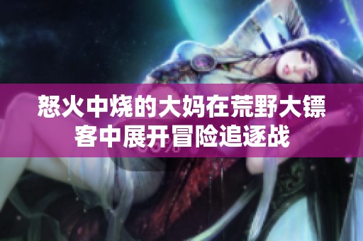 怒火中烧的大妈在荒野大镖客中展开冒险追逐战