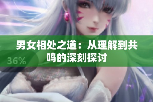 男女相处之道：从理解到共鸣的深刻探讨