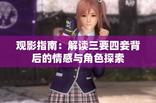 观影指南：解读三要四妾背后的情感与角色探索
