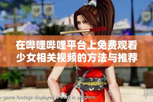 在哔哩哔哩平台上免费观看少女相关视频的方法与推荐