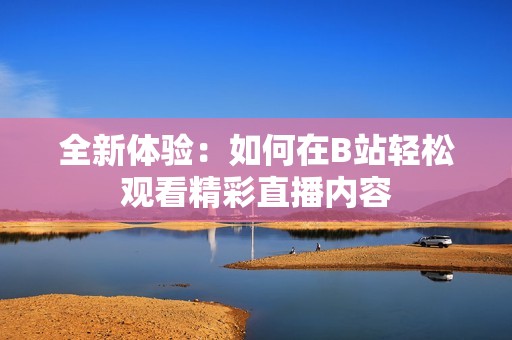 全新体验：如何在B站轻松观看精彩直播内容