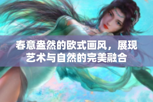 春意盎然的欧式画风，展现艺术与自然的完美融合