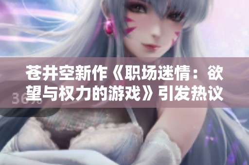 苍井空新作《职场迷情：欲望与权力的游戏》引发热议