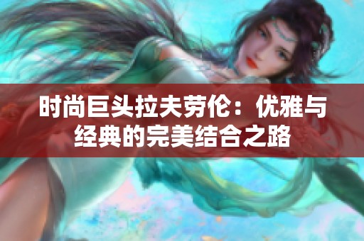时尚巨头拉夫劳伦：优雅与经典的完美结合之路