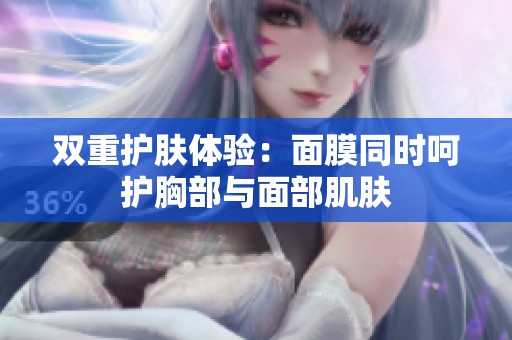 双重护肤体验：面膜同时呵护胸部与面部肌肤