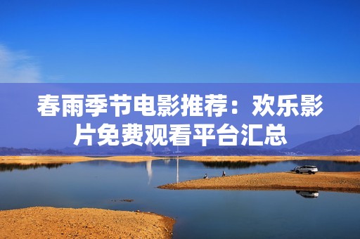 春雨季节电影推荐：欢乐影片免费观看平台汇总