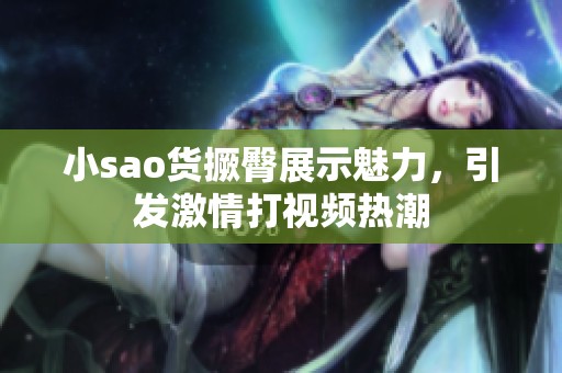 小sao货撅臀展示魅力，引发激情打视频热潮