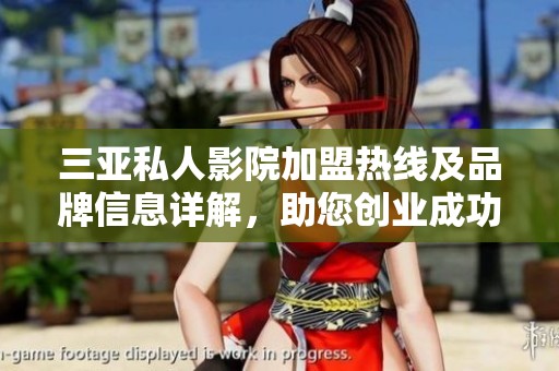 三亚私人影院加盟热线及品牌信息详解，助您创业成功