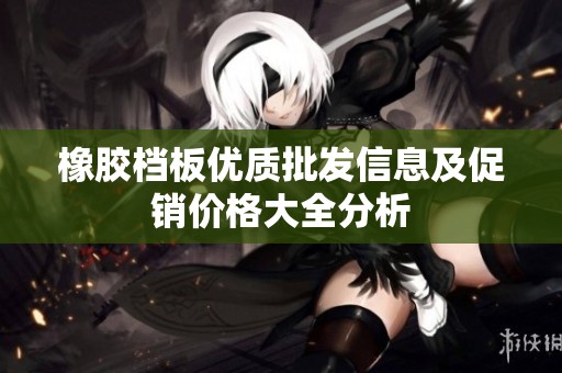 橡胶档板优质批发信息及促销价格大全分析