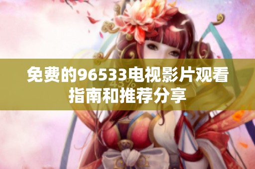 免费的96533电视影片观看指南和推荐分享