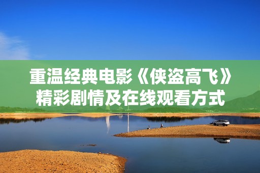 重温经典电影《侠盗高飞》精彩剧情及在线观看方式