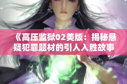 《高压监狱02美版：揭秘悬疑犯罪题材的引人入胜故事》