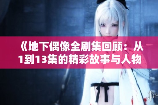 《地下偶像全剧集回顾：从1到13集的精彩故事与人物发展》